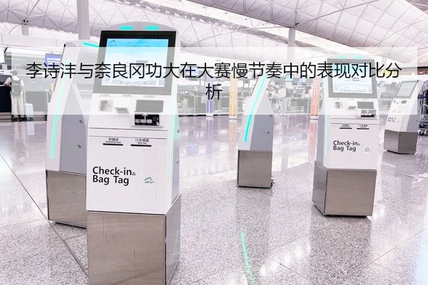 李诗沣与奈良冈功大在大赛慢节奏中的表现对比分析