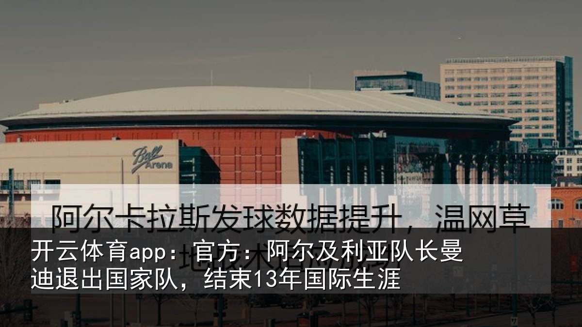 开云体育app:官方相关情况迪退相关情况际生涯