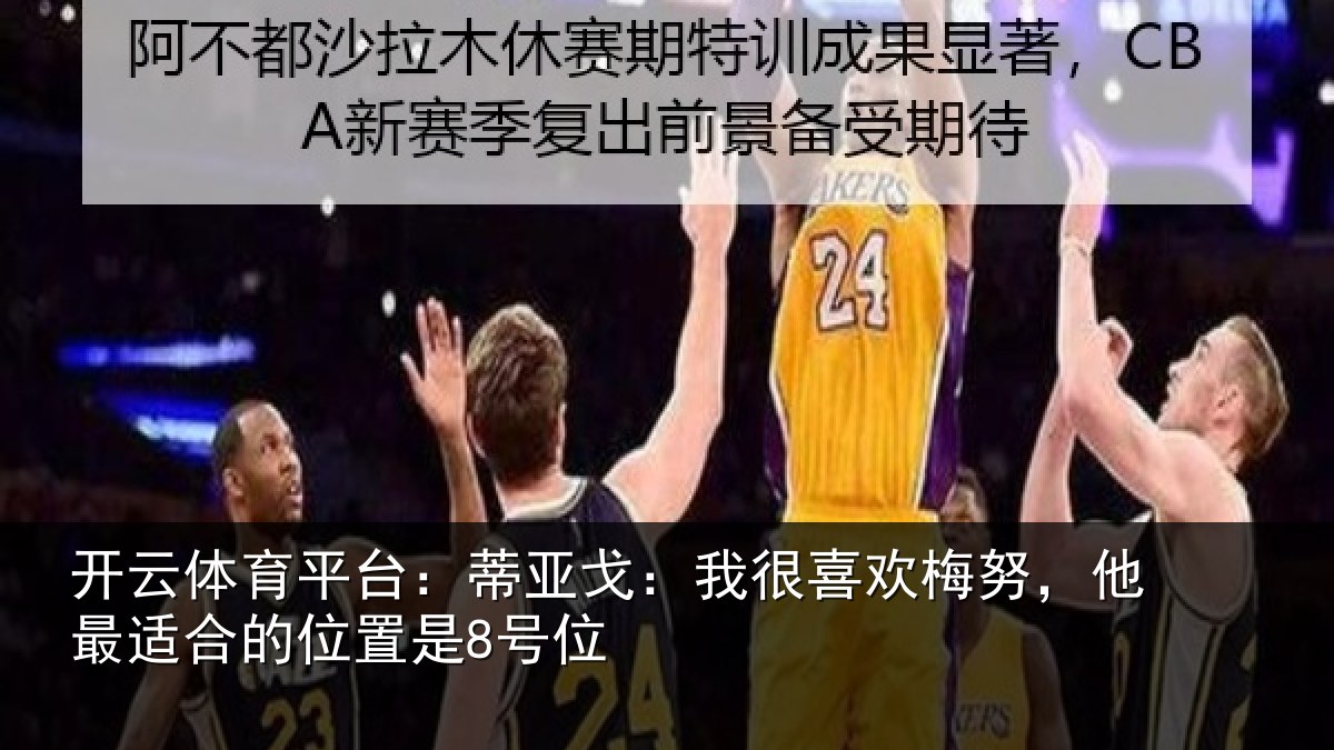 开云体育平台：蒂亚戈：我很喜欢梅努，他最适合的位置是8号位