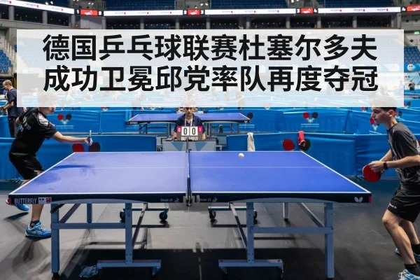 德国乒乓球联赛杜塞尔多夫成功卫冕邱党率队再度夺冠