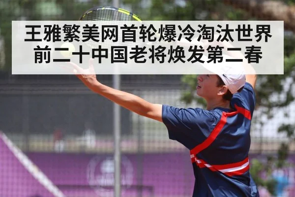 王雅繁美网首轮爆冷淘汰世界前二十中国老将焕发第二春