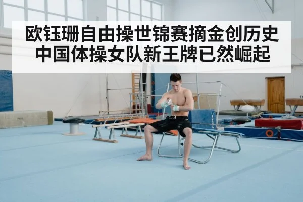 欧钰珊自由操世锦赛摘金创历史中国体操女队新王牌已然崛起