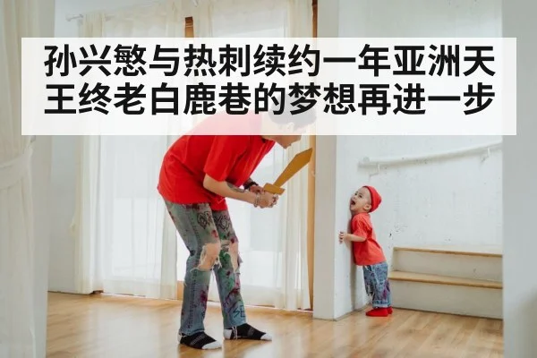 孙兴慜与热刺续约一年亚洲天王终老白鹿巷的梦想再进一步