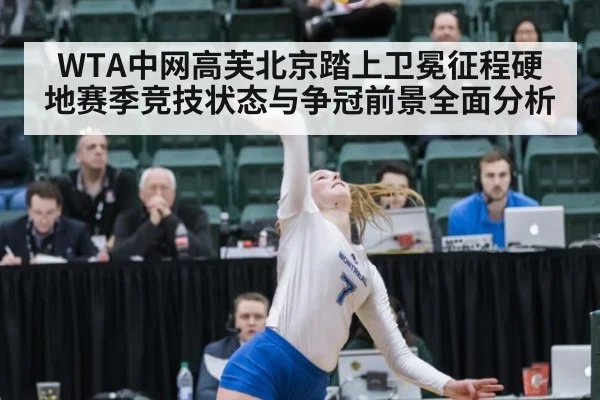 WTA中网高芙北京踏上卫冕征程硬地赛季竞技状态与争冠前景全面分析